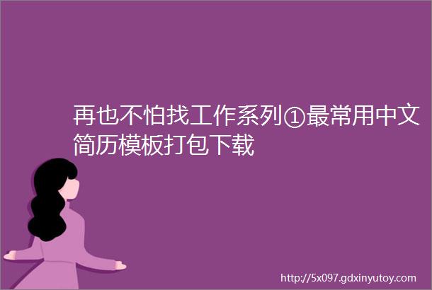 再也不怕找工作系列①最常用中文简历模板打包下载