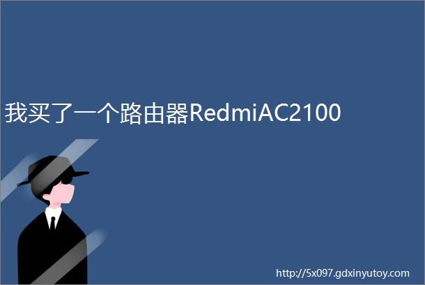 我买了一个路由器RedmiAC2100